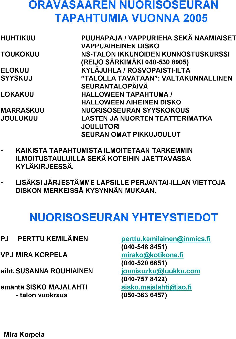 NUORTEN TEATTERIMATKA JOULUTORI SEURAN OMAT PIKKUJOULUT KAIKISTA TAPAHTUMISTA ILMOITETAAN TARKEMMIN ILMOITUSTAULUILLA SEKÄ KOTEIHIN JAETTAVASSA KYLÄKIRJEESSÄ.