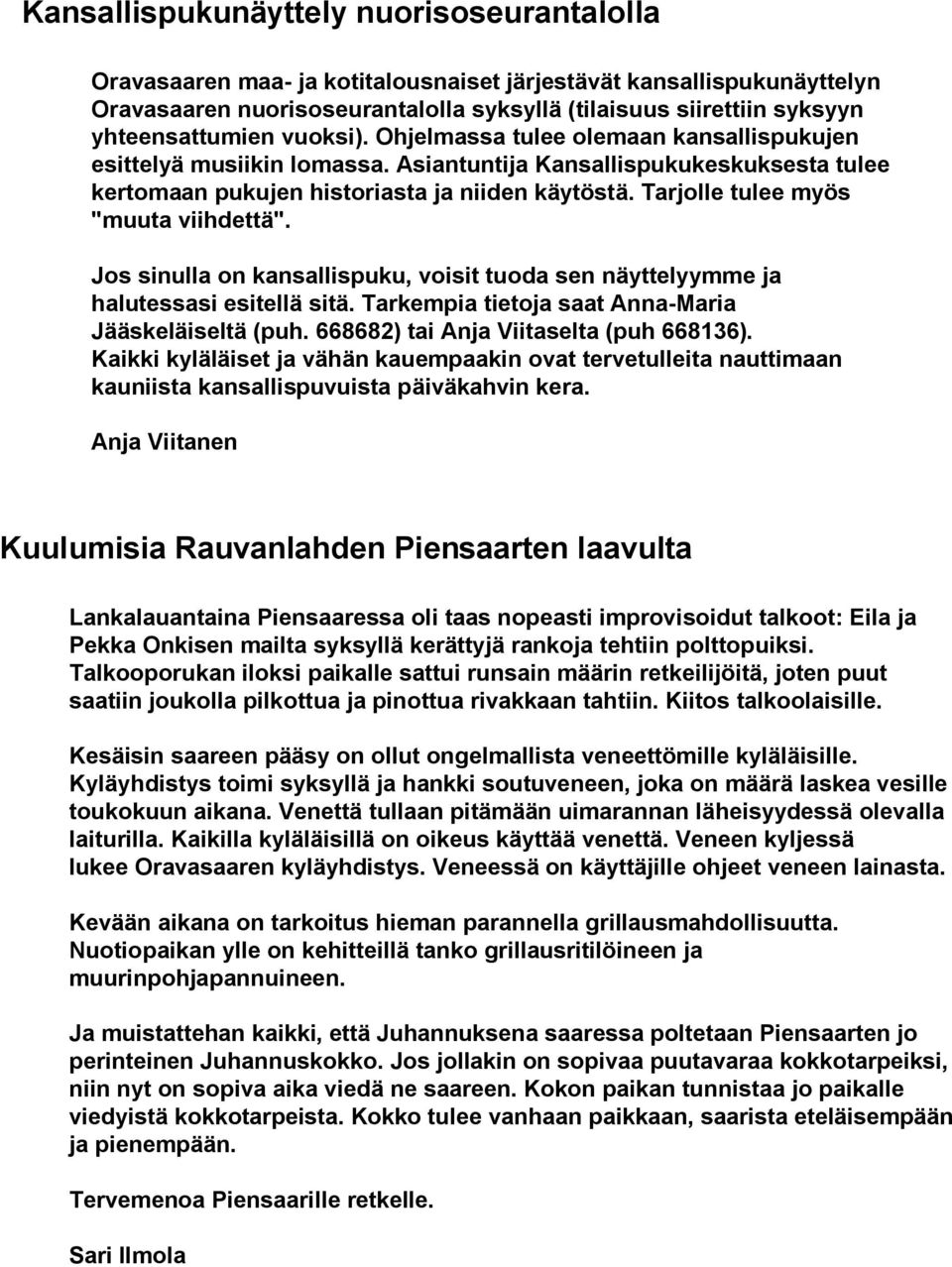 Tarjolle tulee myös "muuta viihdettä". Jos sinulla on kansallispuku, voisit tuoda sen näyttelyymme ja halutessasi esitellä sitä. Tarkempia tietoja saat Anna-Maria Jääskeläiseltä (puh.