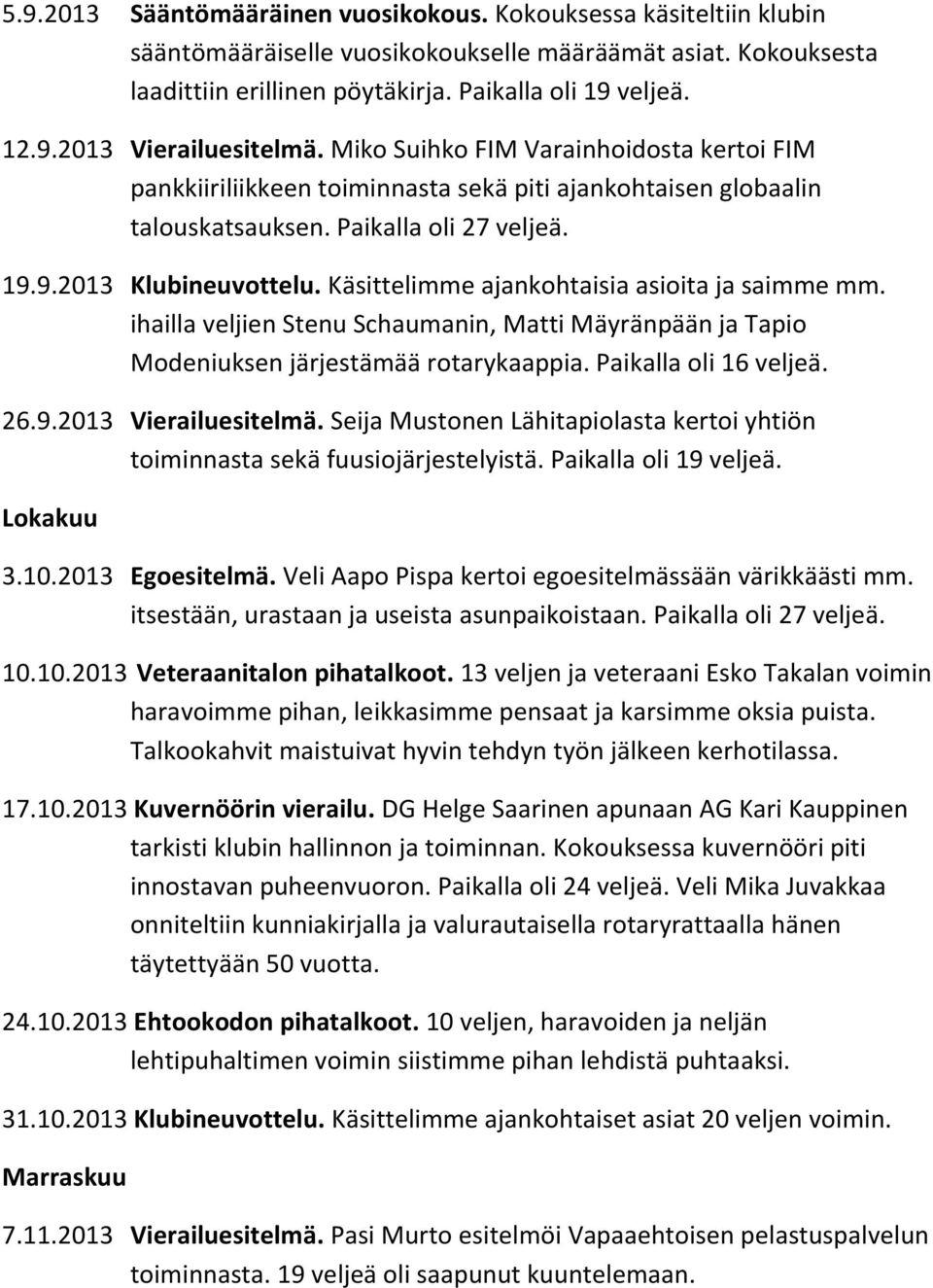 Käsittelimme ajankohtaisia asioita ja saimme mm. ihailla veljien Stenu Schaumanin, Matti Mäyränpään ja Tapio Modeniuksen järjestämää rotarykaappia. Paikalla oli 16 veljeä. 26.9.2013 Vierailuesitelmä.