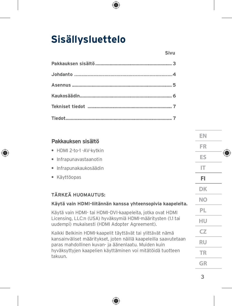 Käytä vain HDMI- tai HDMI DVI-kaapeleita, jotka ovat HDMI Licensing, LLC:n (USA) hyväksymiä HDMI-määritysten (1.1 tai uudempi) mukaisesti (HDMI Adopter Agreement).