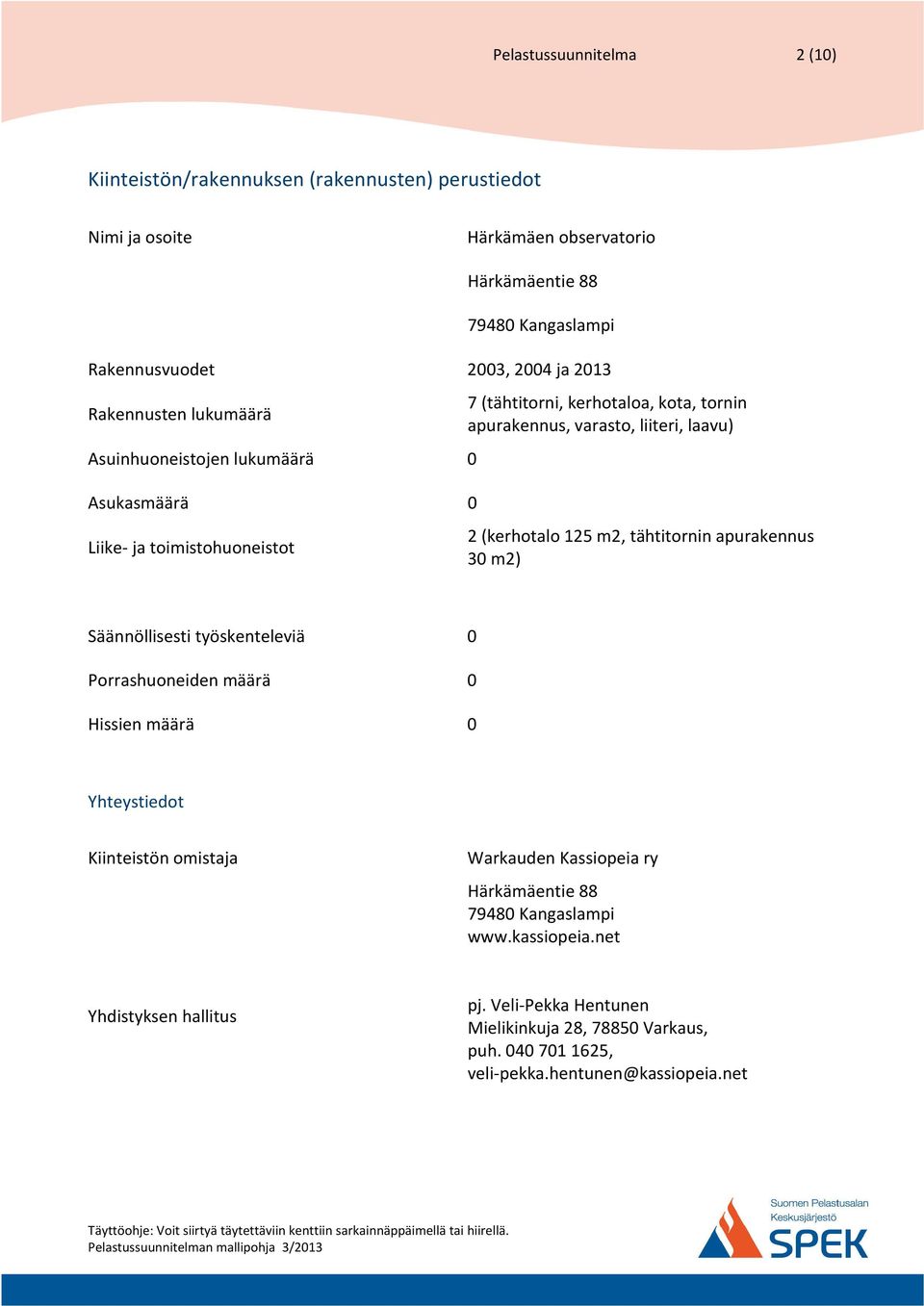 (kerhotalo 125 m2, tähtitornin apurakennus 30 m2) Säännöllisesti työskenteleviä 0 Porrashuoneiden määrä 0 Hissien määrä 0 Yhteystiedot Kiinteistön omistaja Warkauden Kassiopeia ry