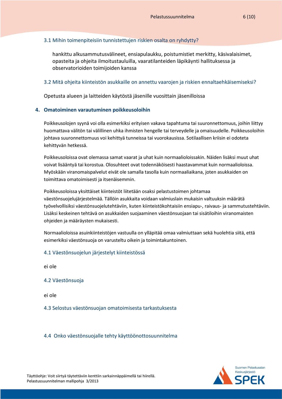 kanssa 3.2 Mitä ohjeita kiinteistön asukkaille on annettu vaarojen ja riskien ennaltaehkäisemiseksi? Opetusta alueen ja laitteiden käytöstä jäsenille vuosittain jäsenilloissa 4.