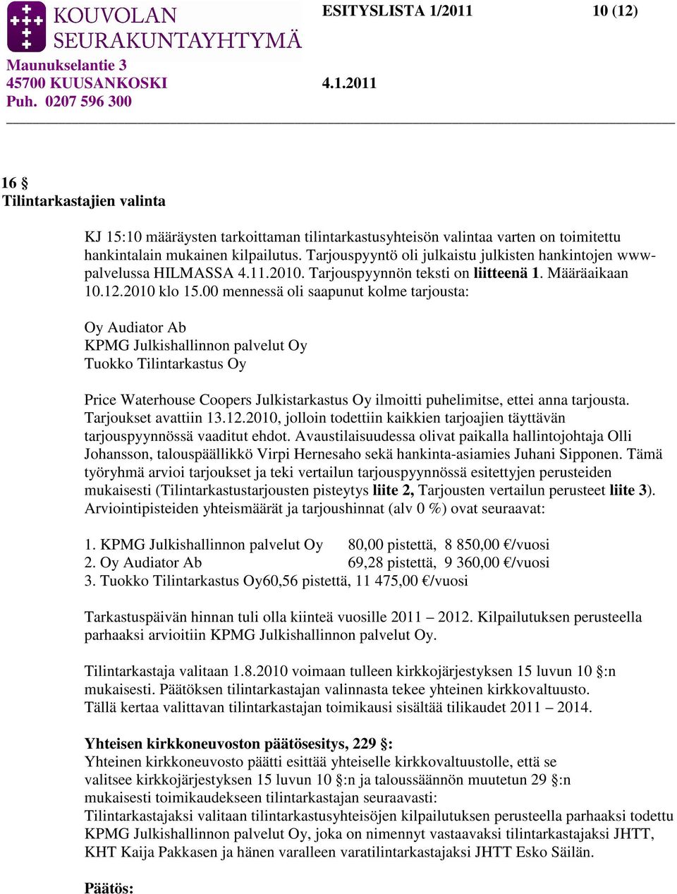 00 mennessä oli saapunut kolme tarjousta: Oy Audiator Ab KPMG Julkishallinnon palvelut Oy Tuokko Tilintarkastus Oy Price Waterhouse Coopers Julkistarkastus Oy ilmoitti puhelimitse, ettei anna