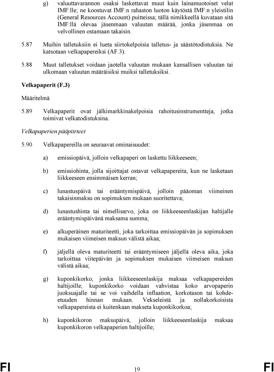 Ne katsotaan velkapapereiksi (AF.3). 5.88 Muut talletukset voidaan jaotella valuutan mukaan kansallisen valuutan tai ulkomaan valuutan määräisiksi muiksi talletuksiksi. Velkapaperit (F.3) 5.