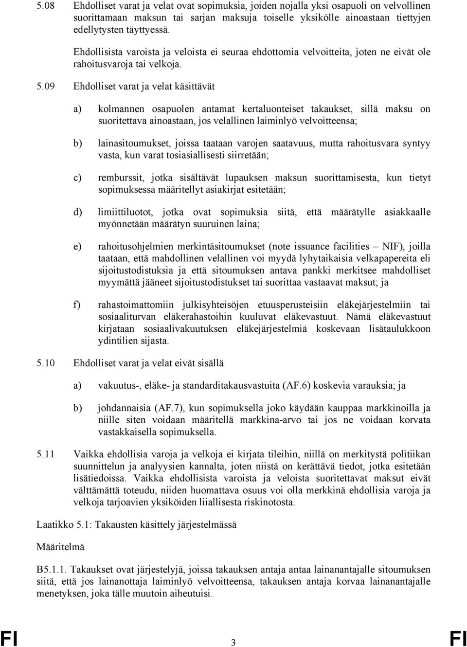 09 Ehdolliset varat ja velat käsittävät a) kolmannen osapuolen antamat kertaluonteiset takaukset, sillä maksu on suoritettava ainoastaan, jos velallinen laiminlyö velvoitteensa; b) lainasitoumukset,