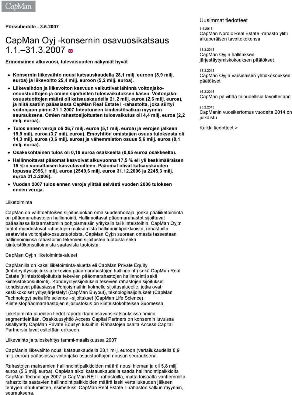 Voitonjakoosuustuottojen määrä oli katsauskaudella 21,2 milj. euroa (2,6 milj. euroa), ja niitä saatiin pääasiassa CapMan Real Estate I -rahastolta, joka siirtyi voitonjaon piiriin 31.1.2007 toteutuneen kiinteistösalkun myynnin seurauksena.