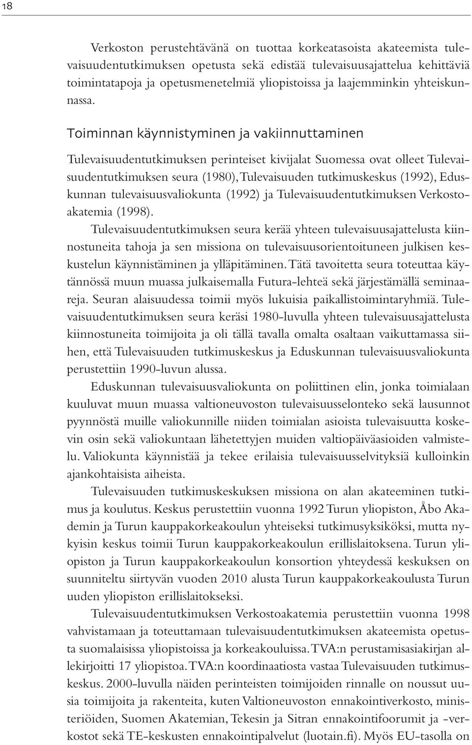 Toiminnan käynnistyminen ja vakiinnuttaminen Tulevaisuudentutkimuksen perinteiset kivijalat Suomessa ovat olleet Tulevaisuudentutkimuksen seura (1980), Tulevaisuuden tutkimuskeskus (1992), Eduskunnan