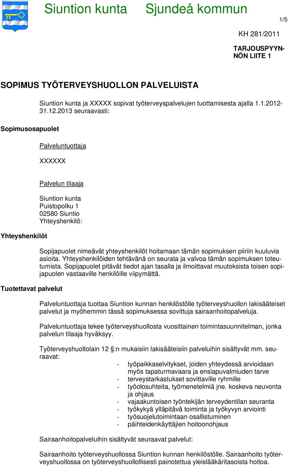 2013 seuraavasti: Sopimusosapuolet Palveluntuottaja XXXXXX Yhteyshenkilöt Palvelun tilaaja Siuntion kunta Puistopolku 1 02580 Siuntio Yhteyshenkilö: Tuotettavat palvelut Sopijapuolet nimeävät