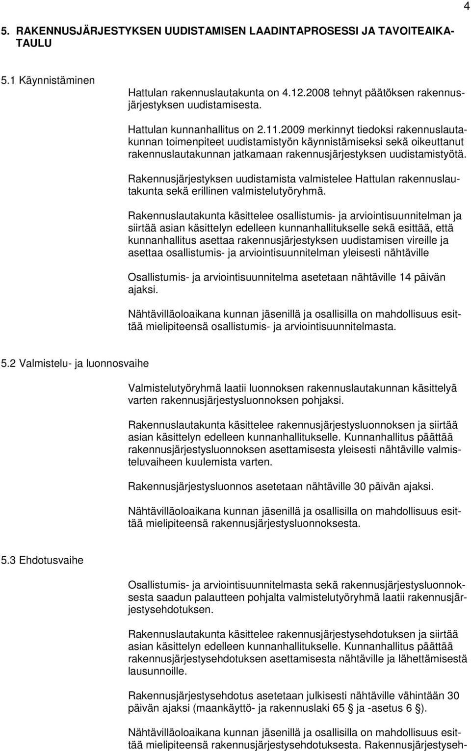 2009 merkinnyt tiedoksi rakennuslautakunnan toimenpiteet uudistamistyön käynnistämiseksi sekä oikeuttanut rakennuslautakunnan jatkamaan rakennusjärjestyksen uudistamistyötä.