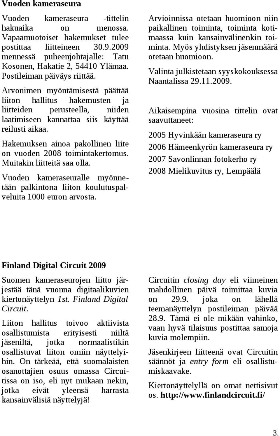 Hakemuksen ainoa pakollinen liite on vuoden 2008 toimintakertomus. Muitakin liitteitä saa olla. Vuoden kameraseuralle myönnetään palkintona liiton koulutuspalveluita 1000 euron arvosta.