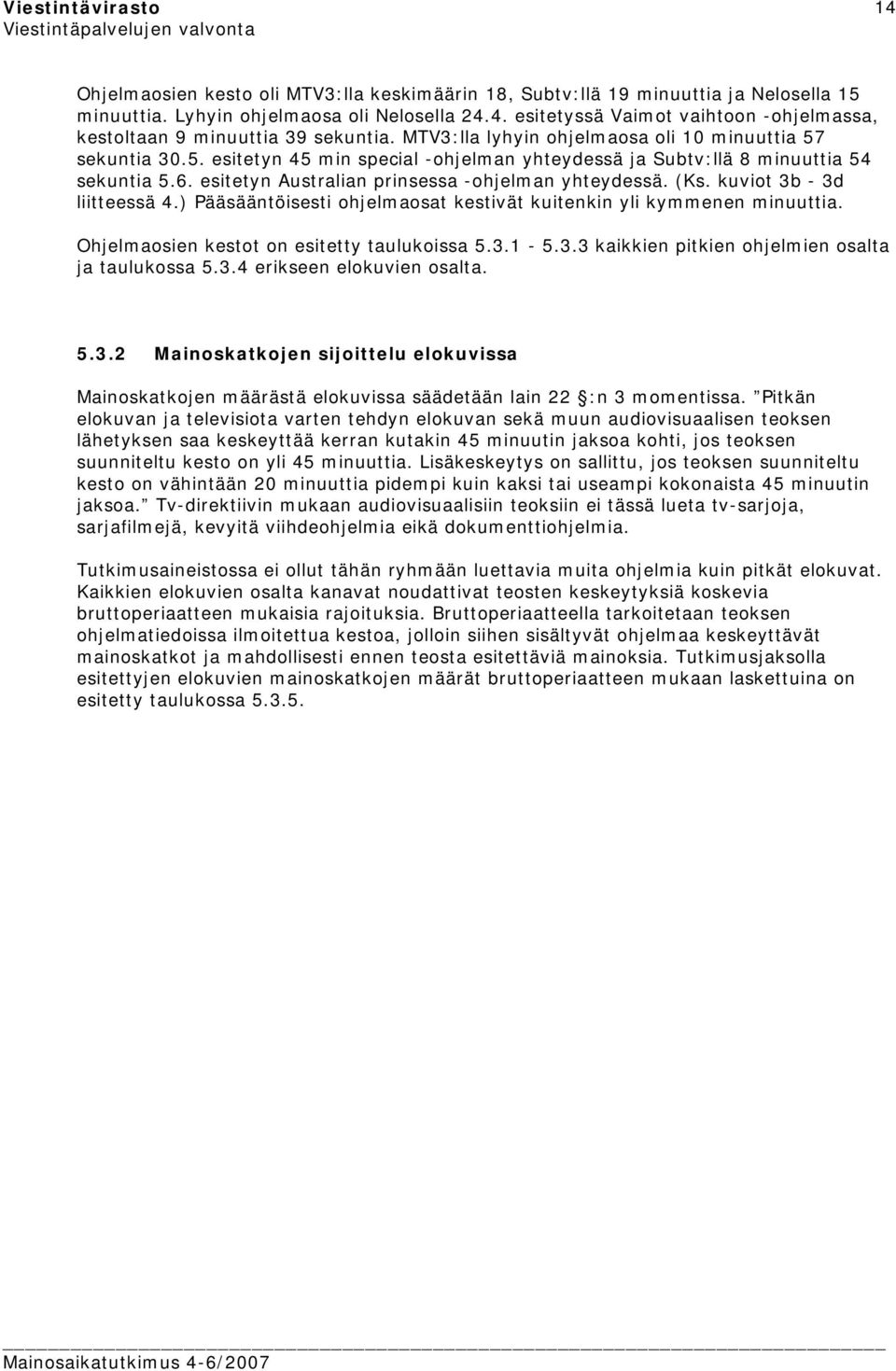 (Ks. kuviot 3b - 3d liitteessä 4.) Pääsääntöisesti ohjelmaosat kestivät kuitenkin yli kymmenen minuuttia. Ohjelmaosien kestot on esitetty taulukoissa 5.3.1-5.3.3 kaikkien pitkien ohjelmien osalta ja taulukossa 5.