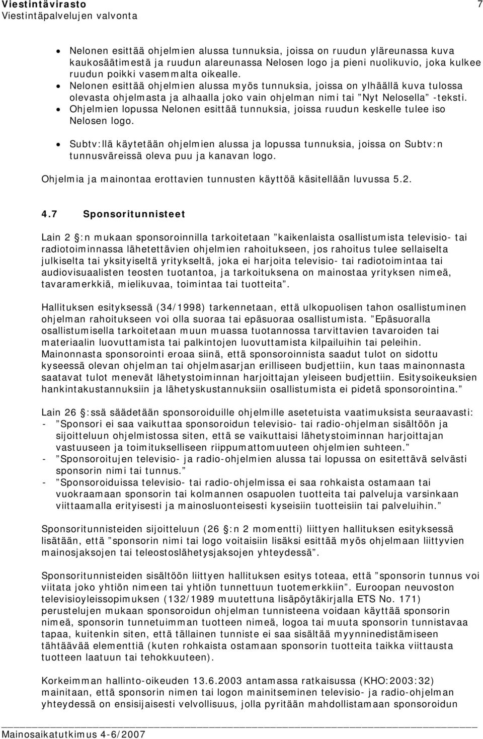 Nelonen esittää ohjelmien alussa myös tunnuksia, joissa on ylhäällä kuva tulossa olevasta ohjelmasta ja alhaalla joko vain ohjelman nimi tai Nyt Nelosella -teksti.