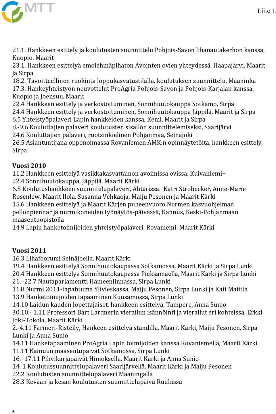 Hankeyhteistyön neuvottelut ProAgria Pohjois-Savon ja Pohjois-Karjalan kanssa, Kuopio ja Joensuu. Maarit 22.4 Hankkeen esittely ja verkostoituminen, Sonnihuutokauppa Sotkamo, Sirpa 24.