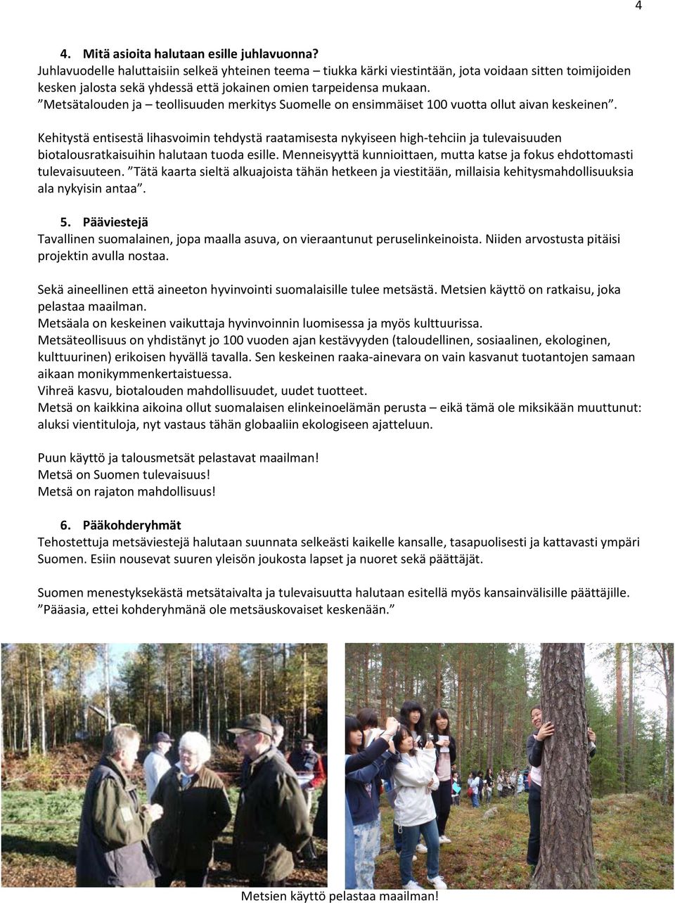 Metsätalouden ja teollisuuden merkitys Suomelle on ensimmäiset 100 vuotta ollut aivan keskeinen.