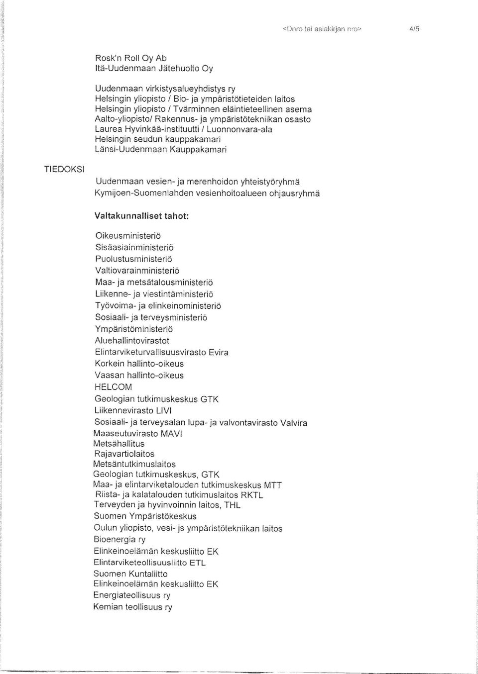 Kymijoen-Suomenlahden vesienhoitoalueen ohjausryhmä Valtakunnalliset tahot: Oikeusministeriö Sisäasiainministeriö Puolustusministeriö Valtiovarainministeriö Maa- ja metsätalousministeriö Liikenne- ja