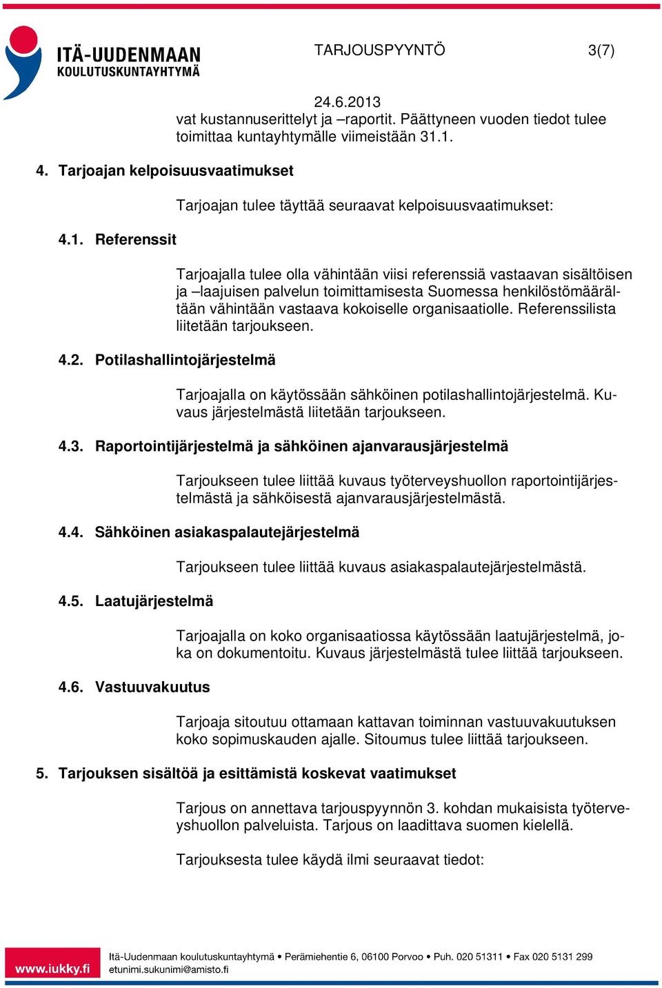1. Tarjoajan tulee täyttää seuraavat kelpoisuusvaatimukset: Tarjoajalla tulee olla vähintään viisi referenssiä vastaavan sisältöisen ja laajuisen palvelun toimittamisesta Suomessa