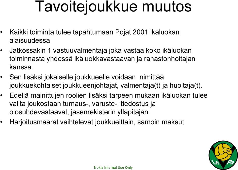 Sen lisäksi jokaiselle joukkueelle voidaan nimittää joukkuekohtaiset joukkueenjohtajat, valmentaja(t) ja huoltaja(t).