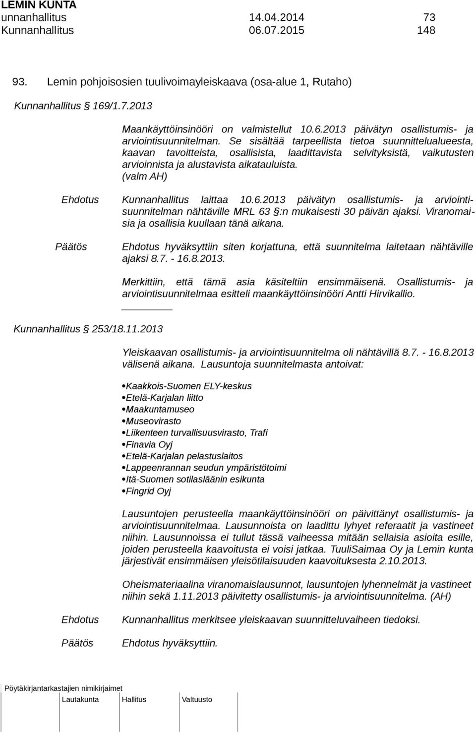 (valm AH) Kunnanhallitus laittaa 10.6.2013 päivätyn osallistumis- ja arviointisuunnitelman nähtäville MRL 63 :n mukaisesti 30 päivän ajaksi. Viranomaisia ja osallisia kuullaan tänä aikana.
