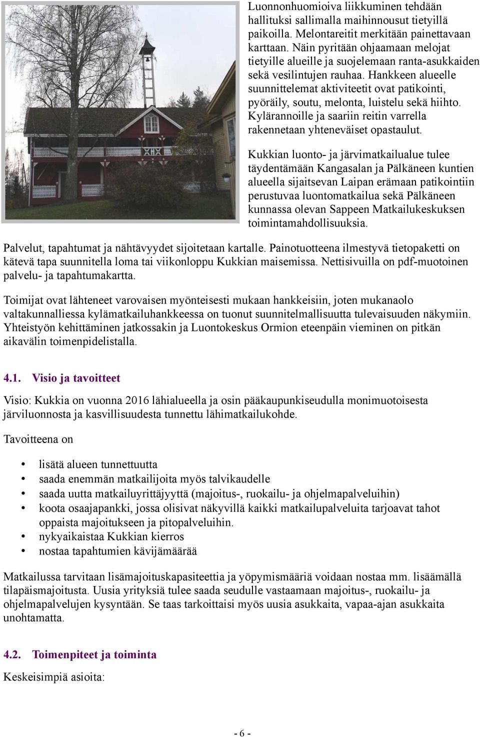Hankkeen alueelle suunnittelemat aktiviteetit ovat patikointi, pyöräily, soutu, melonta, luistelu sekä hiihto. Kylärannoille ja saariin reitin varrella rakennetaan yhteneväiset opastaulut.