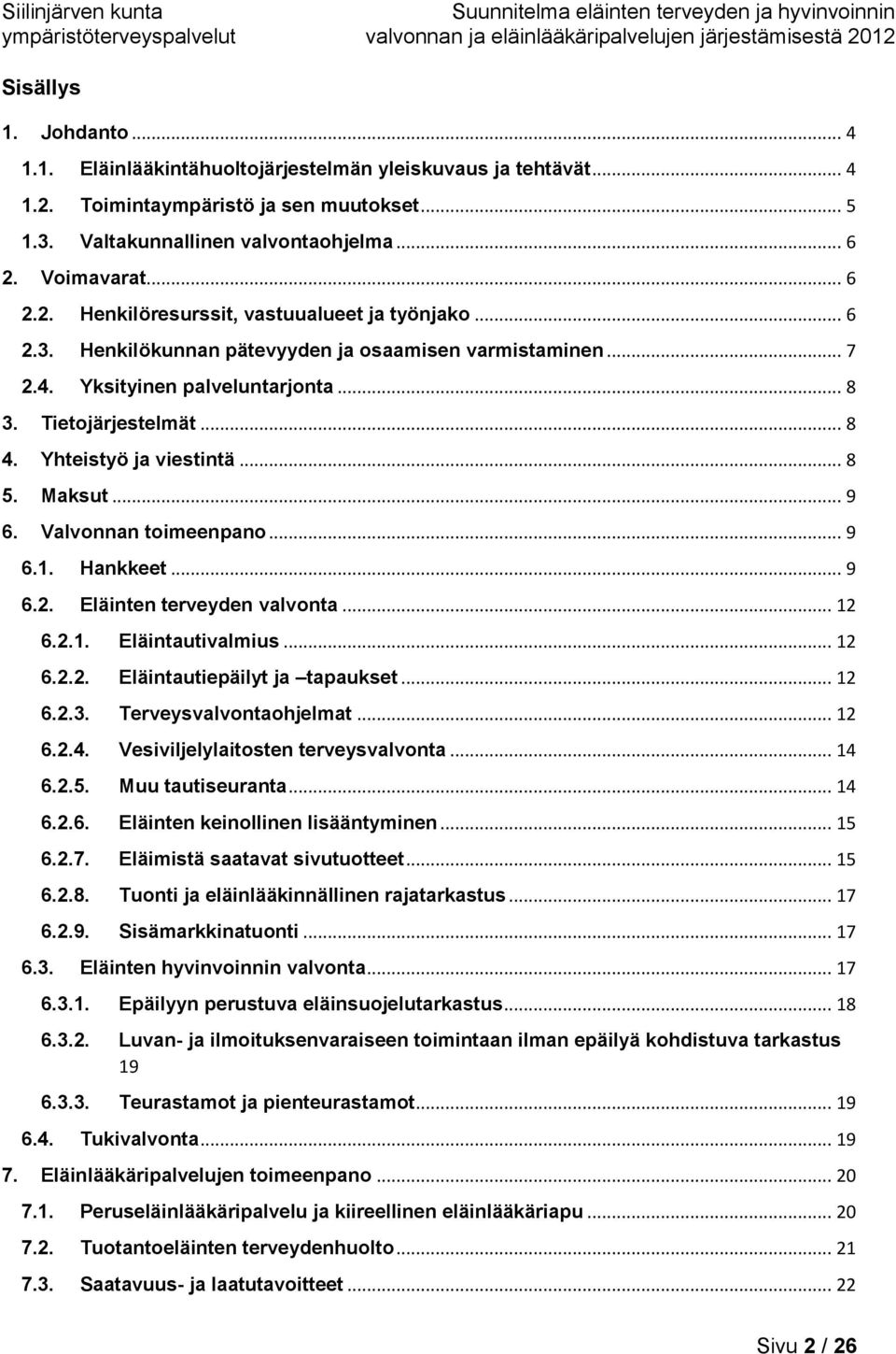 Valvonnan toimeenpano... 9 6.1. Hankkeet... 9 6.2. Eläinten terveyden valvonta... 12 6.2.1. Eläintautivalmius... 12 6.2.2. Eläintautiepäilyt ja tapaukset... 12 6.2.3. Terveysvalvontaohjelmat... 12 6.2.4.