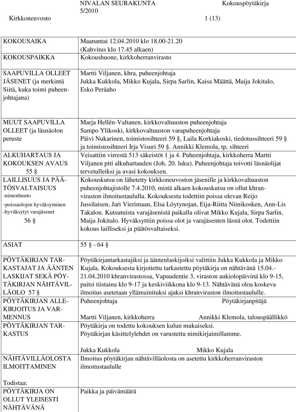 Sirpa Sarlin, Kaisa Määttä, Maija Jokitalo, Esko Peräaho MUUT SAAPUVILLA Marja Hellén-Valtanen, kirkkovaltuuston puheenjohtaja OLLEET (ja läsnäolon Sampo Ylikoski, kirkkovaltuuston varapuheenjohtaja
