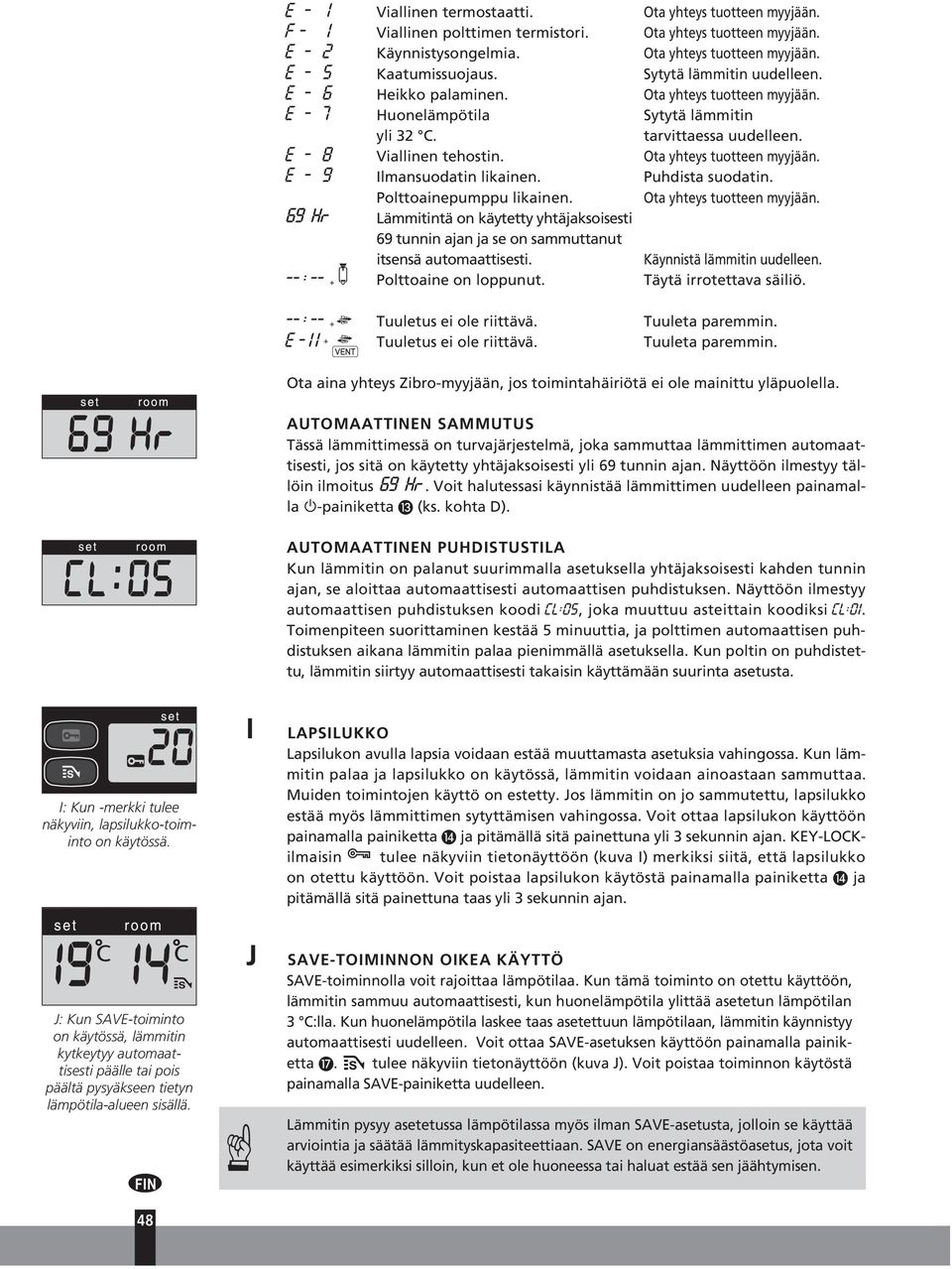 Ota yhteys tuotteen myyjään. e - 9 Ilmansuodatin likainen. Puhdista suodatin. Polttoainepumppu likainen.