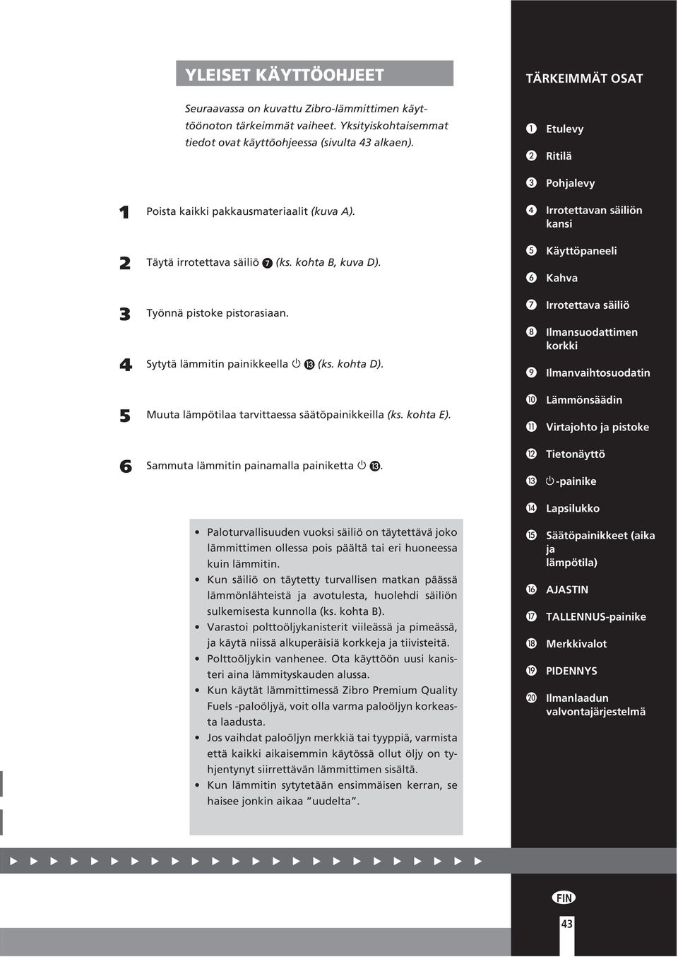 Irrotettava säiliö 4 Sytytä lämmitin painikkeella (ks. kohta D). Ilmansuodattimen korkki Ilmanvaihtosuodatin 5 Muuta lämpötilaa tarvittaessa säätöpainikkeilla (ks. kohta E).