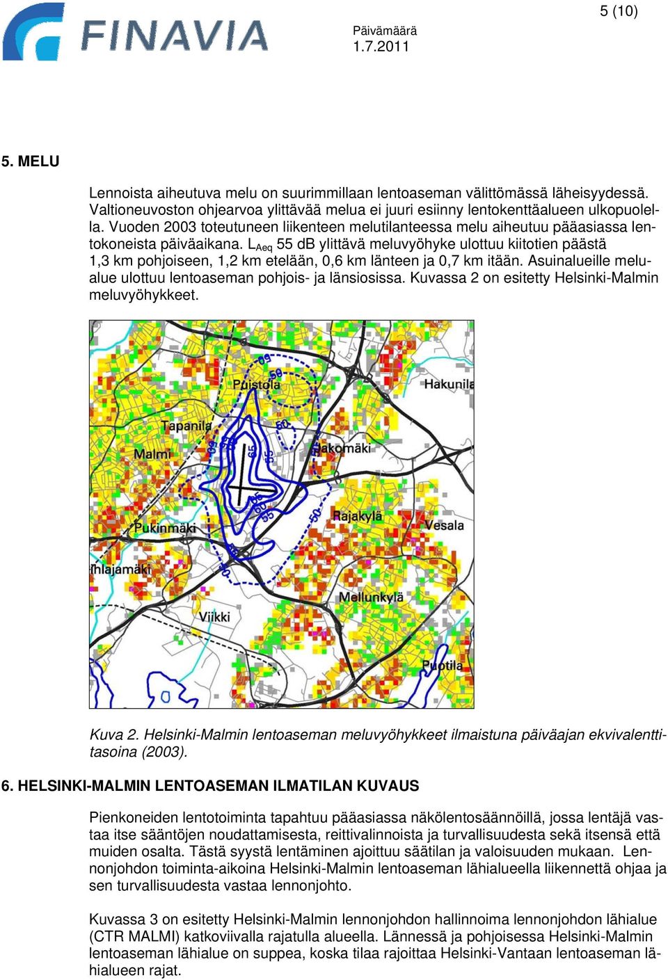 L Aeq 55 db ylittävä meluvyöhyke ulottuu kiitotien päästä 1,3 km pohjoiseen, 1,2 km etelään, 0,6 km länteen ja 0,7 km itään. Asuinalueille melualue ulottuu lentoaseman pohjois- ja länsiosissa.
