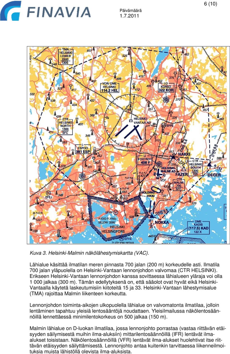 Tämän edellytyksenä on, että sääolot ovat hyvät eikä Helsinki- Vantaalla käytetä laskeutumisiin kiitoteitä 15 ja 33. Helsinki-Vantaan lähestymisalue (TMA) rajoittaa Malmin liikenteen korkeutta.