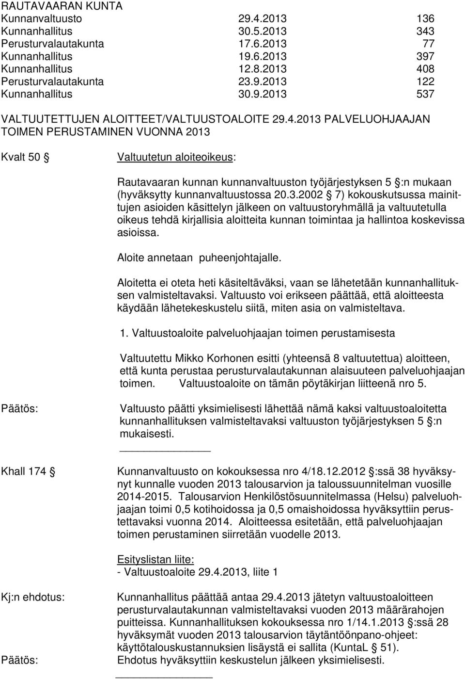 2013 PALVELUOHJAAJAN TOIMEN PERUSTAMINEN VUONNA 2013 Kvalt 50 Valtuutetun aloiteoikeus: Rautavaaran kunnan kunnanvaltuuston työjärjestyksen 5 :n mukaan (hyväksytty kunnanvaltuustossa 20.3.2002 7) kokouskutsussa mainittujen asioiden käsittelyn jälkeen on valtuustoryhmällä ja valtuutetulla oikeus tehdä kirjallisia aloitteita kunnan toimintaa ja hallintoa koskevissa asioissa.