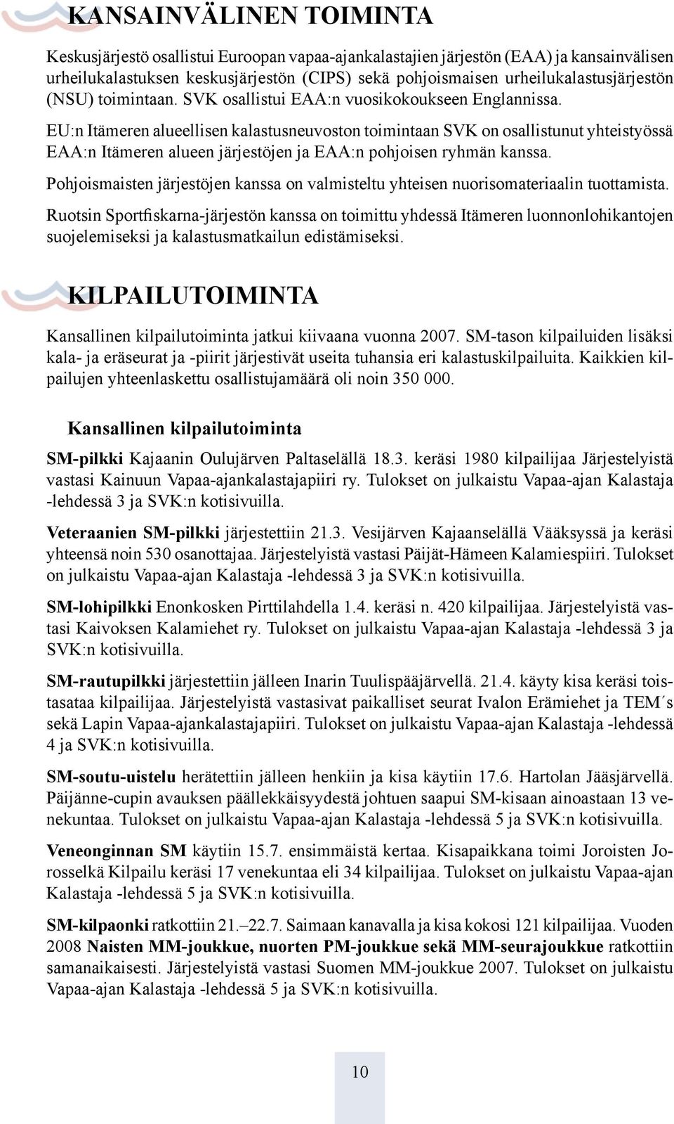 EU:n Itämeren alueellisen kalastusneuvoston toimintaan SVK on osallistunut yhteistyössä EAA:n Itämeren alueen järjestöjen ja EAA:n pohjoisen ryhmän kanssa.