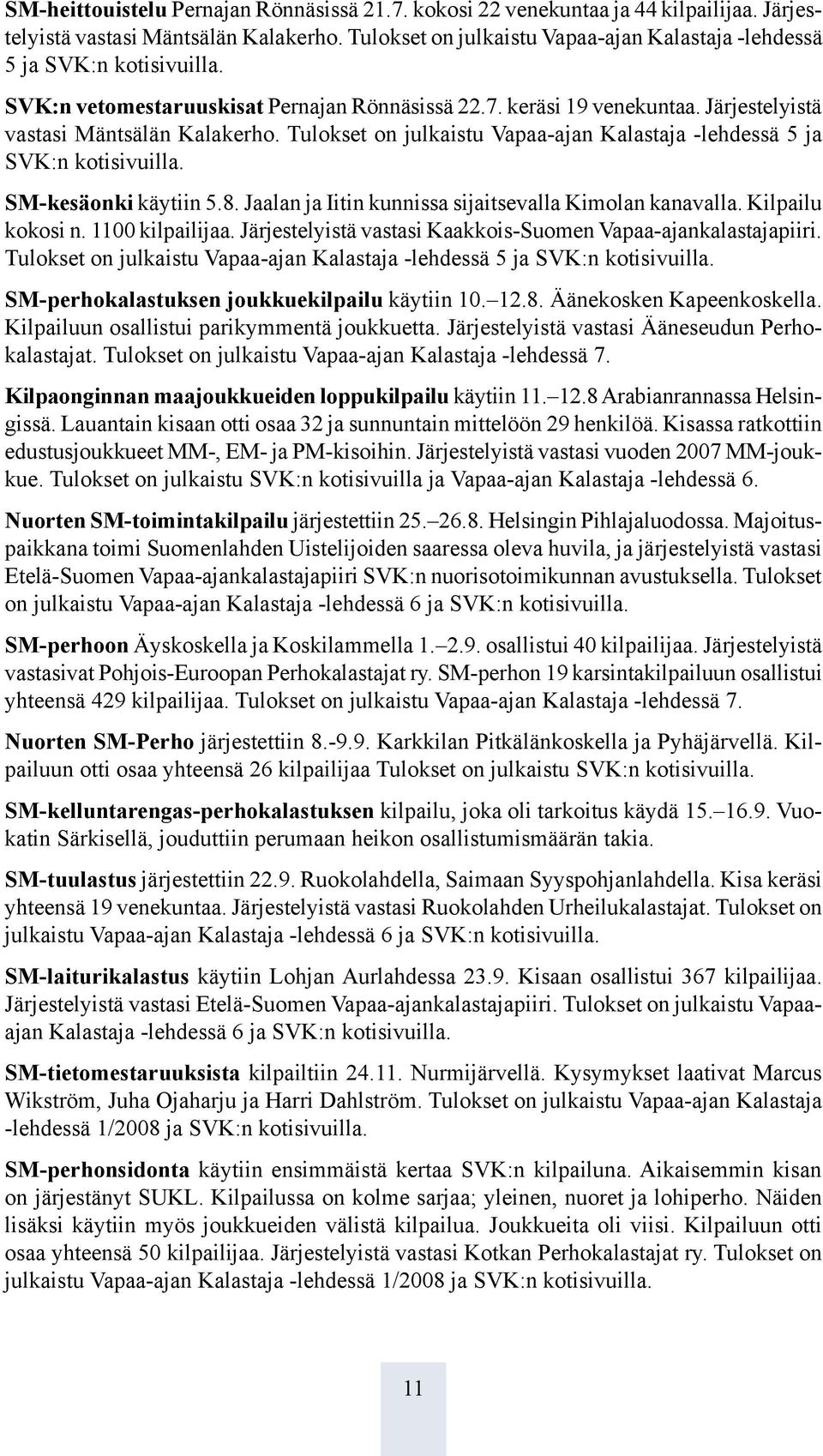 Tulokset on julkaistu Vapaa-ajan Kalastaja -lehdessä 5 ja SVK:n kotisivuilla. SM-kesäonki käytiin 5.8. Jaalan ja Iitin kunnissa sijaitsevalla Kimolan kanavalla. Kilpailu kokosi n. 1100 kilpailijaa.