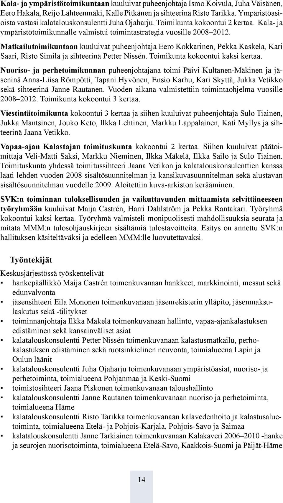 Matkailutoimikuntaan kuuluivat puheenjohtaja Eero Kokkarinen, Pekka Kaskela, Kari Saari, Risto Similä ja sihteerinä Petter Nissén. Toimikunta kokoontui kaksi kertaa.
