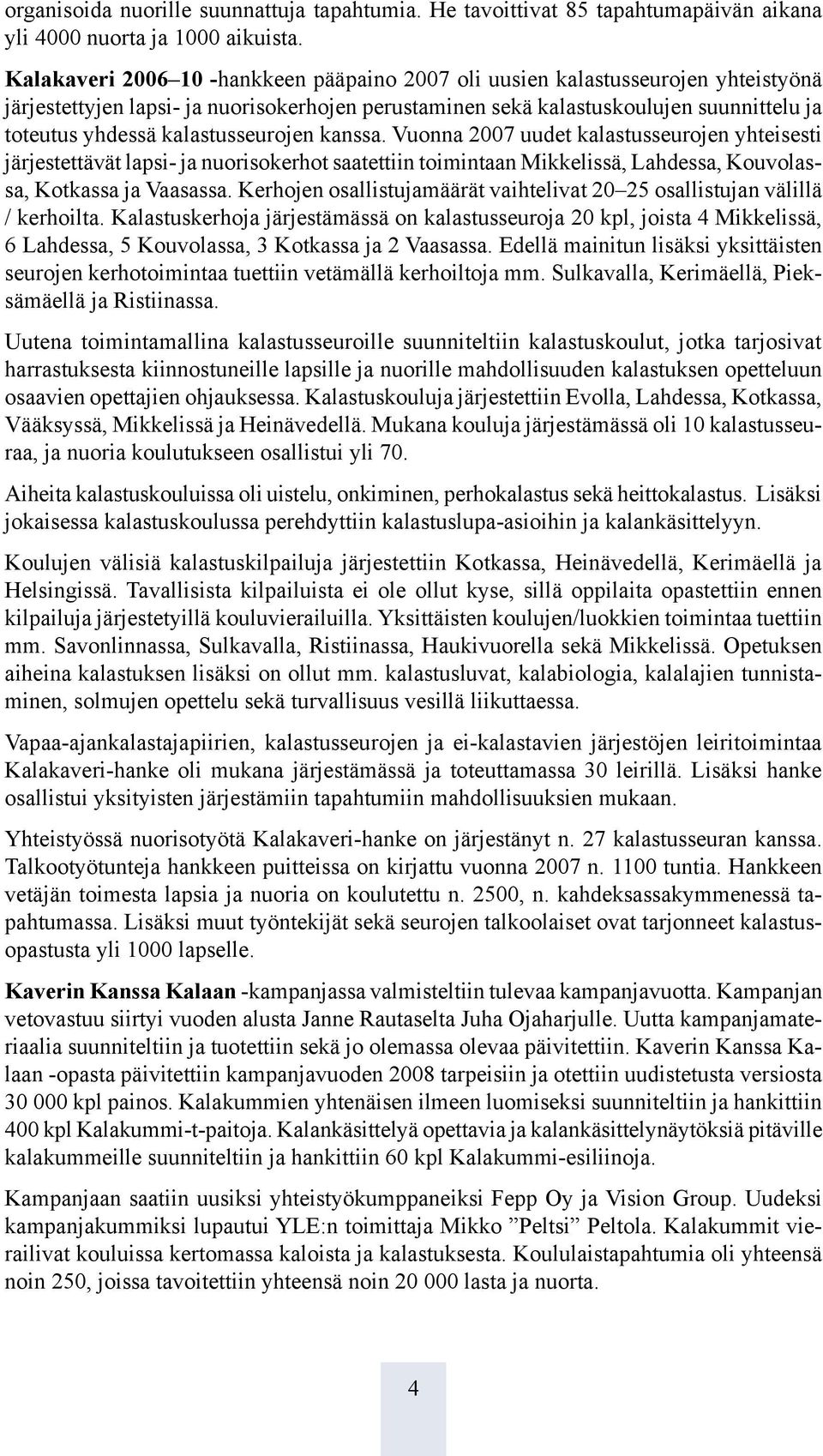 kalastusseurojen kanssa. Vuonna 2007 uudet kalastusseurojen yhteisesti järjestettävät lapsi- ja nuorisokerhot saatettiin toimintaan Mikkelissä, Lahdessa, Kouvolassa, Kotkassa ja Vaasassa.