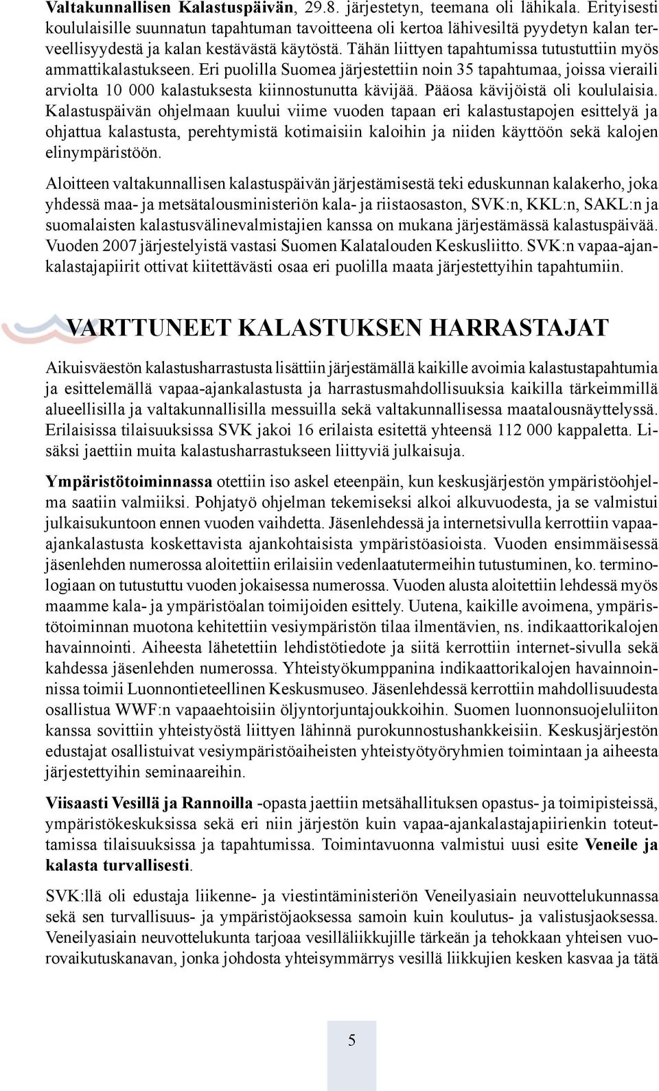 Tähän liittyen tapahtumissa tutustuttiin myös ammattikalastukseen. Eri puolilla Suomea järjestettiin noin 35 tapahtumaa, joissa vieraili arviolta 10 000 kalastuksesta kiinnostunutta kävijää.