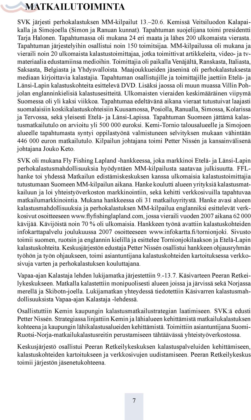 MM-kilpailussa oli mukana ja vieraili noin 20 ulkomaista kalastustoimittajaa, jotka toimittivat artikkeleita, video- ja tvmateriaalia edustamiinsa medioihin.