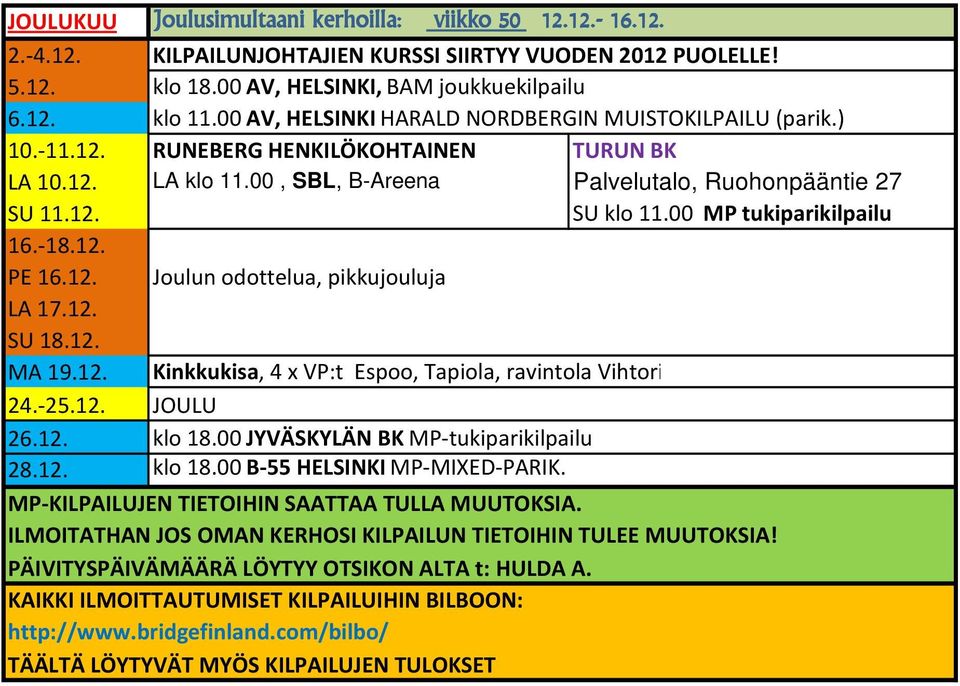 00 MP tukiparikilpailu 16.-18.12. PE 16.12. Joulun odottelua, pikkujouluja LA 17.12. SU 18.12. MA 19.12. Kinkkukisa, 4 x VP:t Espoo, Tapiola, ravintola Vihtori 24.-25.12. JOULU 26.12. klo 18.