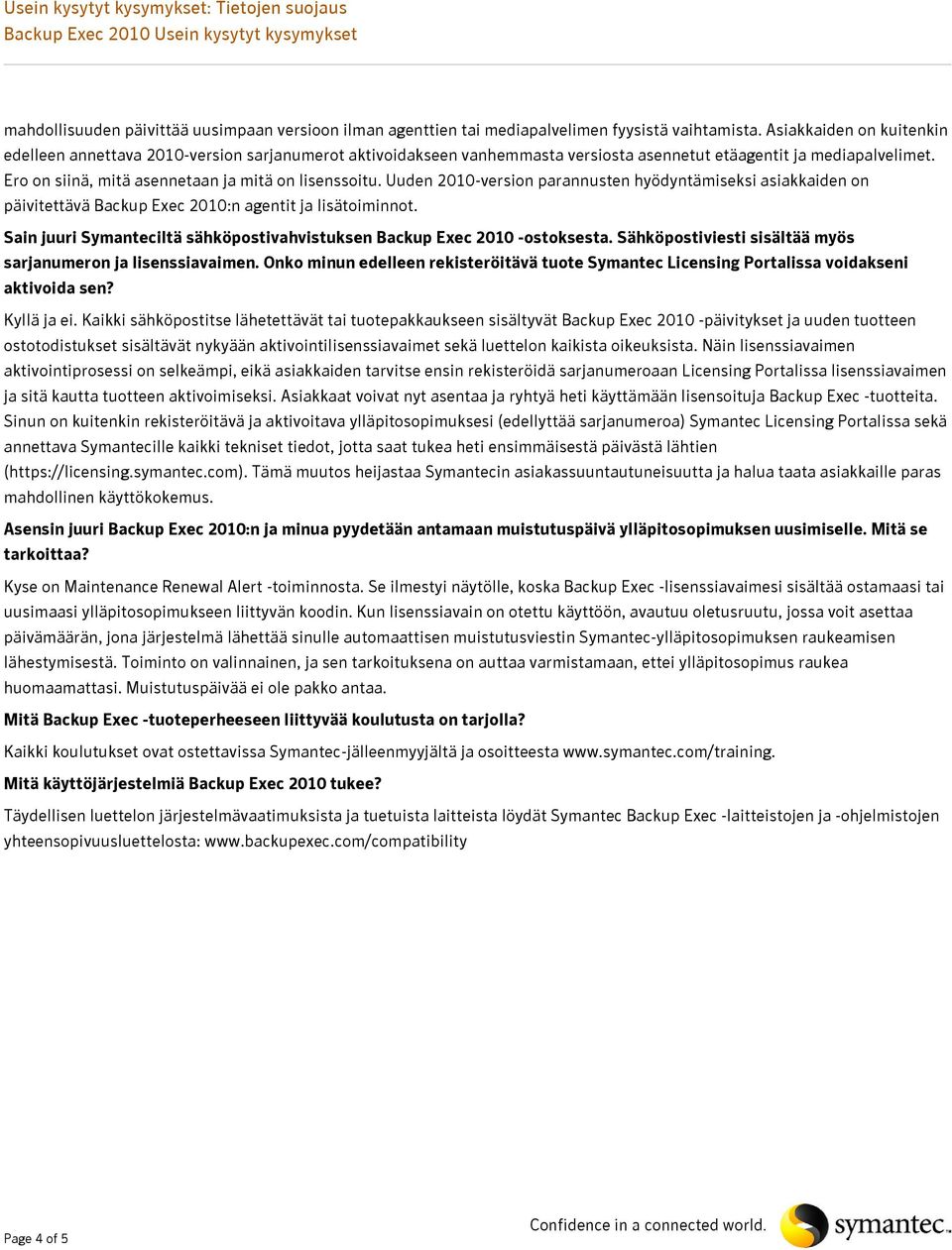 Ero on siinä, mitä asennetaan ja mitä on lisenssoitu. Uuden 2010-version parannusten hyödyntämiseksi asiakkaiden on päivitettävä Backup Exec 2010:n agentit ja lisätoiminnot.