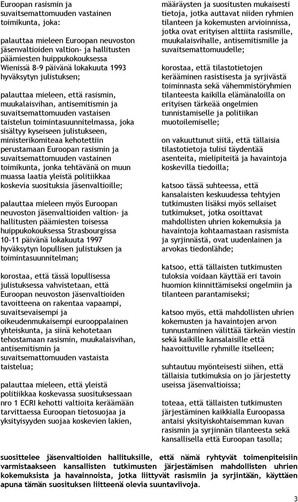 julistukseen, ministerikomiteaa kehotettiin perustamaan Euroopan rasismin ja suvaitsemattomuuden vastainen toimikunta, jonka tehtävänä on muun muassa laatia yleistä politiikkaa koskevia suosituksia