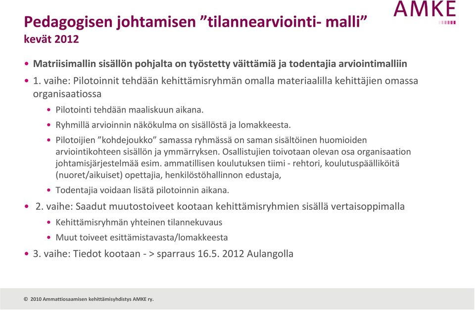 Pilotoijien kohdejoukko samassa ryhmässä on saman sisältöinen huomioiden arviointikohteen sisällön ja ymmärryksen. Osallistujien toivotaan olevan osa organisaation johtamisjärjestelmää esim.