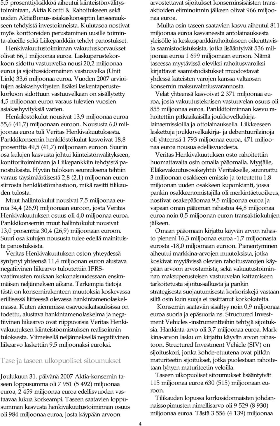 Laskuperustekorkoon sidottu vastuuvelka nousi 20,2 miljoonaa euroa ja sijoitussidonnainen vastuuvelka (Unit Link) 33,6 miljoonaa euroa.