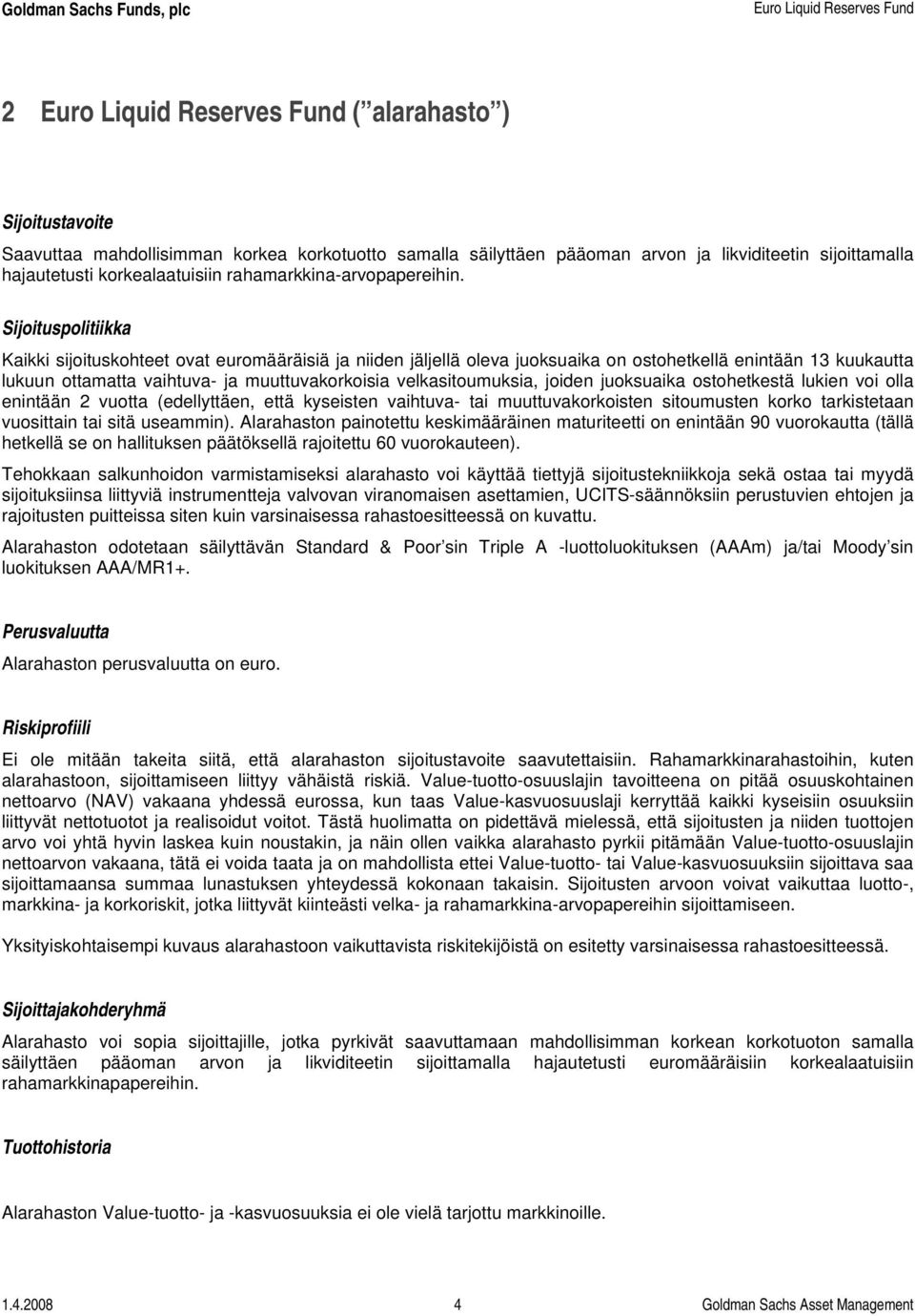 Sijoituspolitiikka Kaikki sijoituskohteet ovat euromääräisiä ja niiden jäljellä oleva juoksuaika on ostohetkellä enintään 13 kuukautta lukuun ottamatta vaihtuva- ja muuttuvakorkoisia