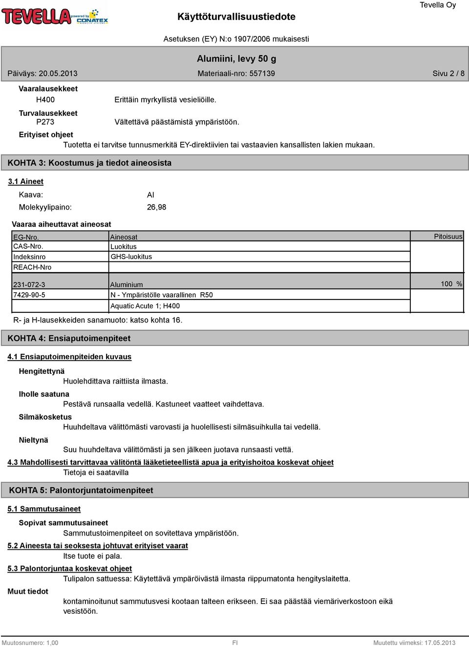 Luokitus Indeksinro GHS-luokitus REACH-Nro 231-072-3 Aluminium 742-0-5 N - Ympäristölle vaarallinen R50 Aquatic Acute 1; H400 R- ja H-lausekkeiden sanamuoto: katso kohta 16.