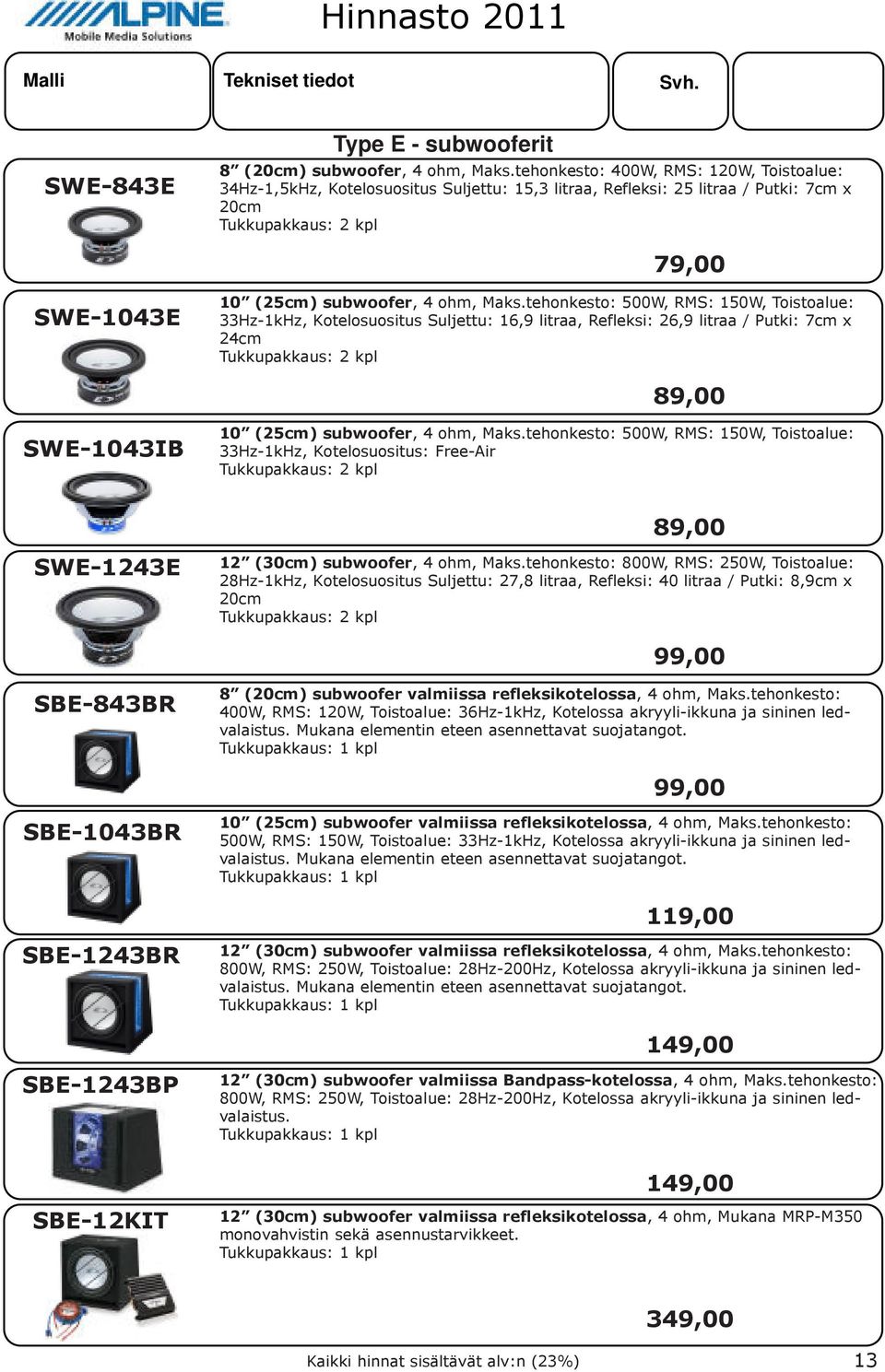 Maks.tehonkesto: 500W, RMS: 150W, Toistoalue: 33Hz-1kHz, Kotelosuositus Suljettu: 16,9 litraa, Refleksi: 26,9 litraa / Putki: 7cm x 24cm Tukkupakkaus: 2 kpltukk 89,00 SWE-1043IB 10 (25cm) subwoofer,