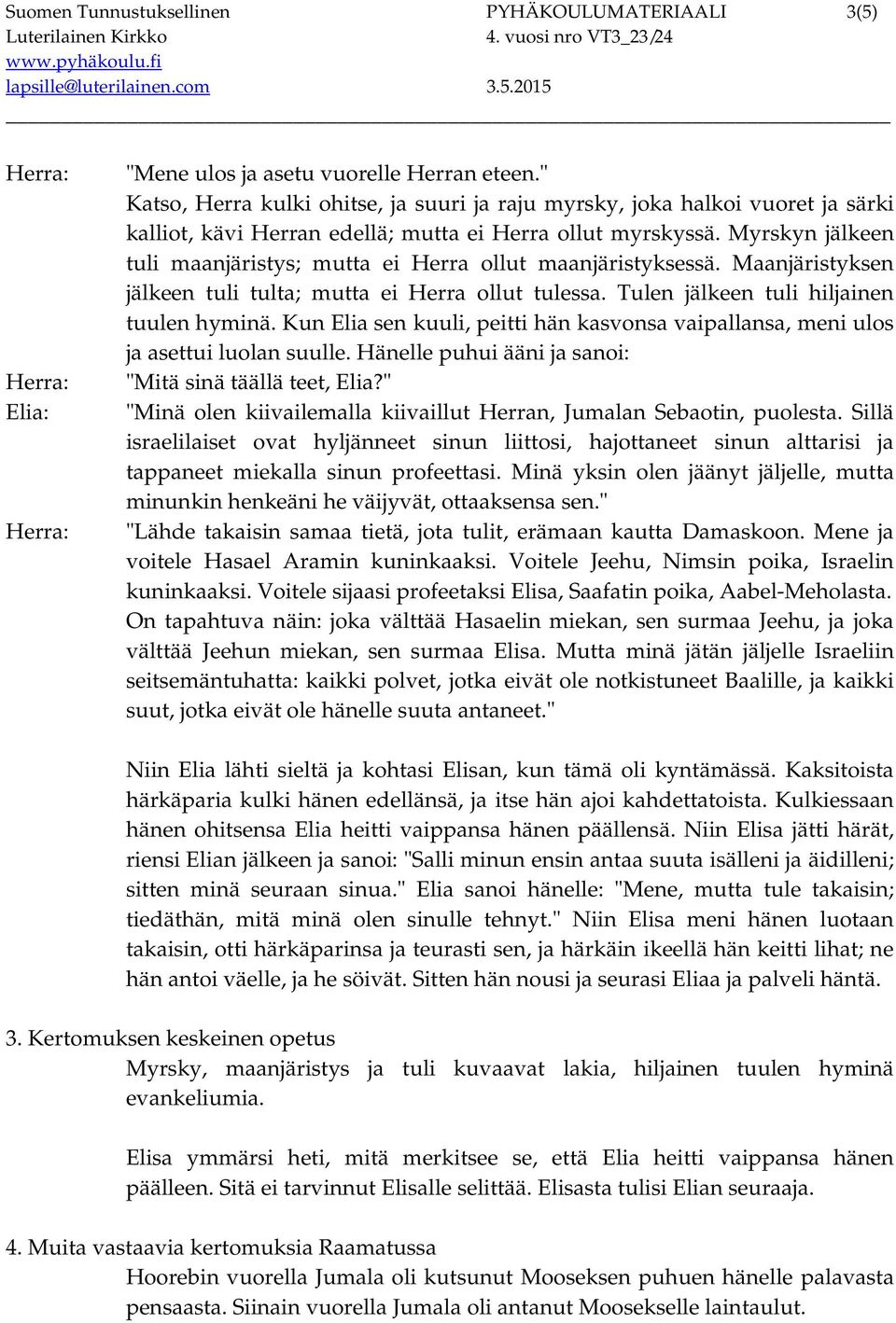 Myrskyn jälkeen tuli maanjäristys; mutta ei Herra ollut maanjäristyksessä. Maanjäristyksen jälkeen tuli tulta; mutta ei Herra ollut tulessa. Tulen jälkeen tuli hiljainen tuulen hyminä.