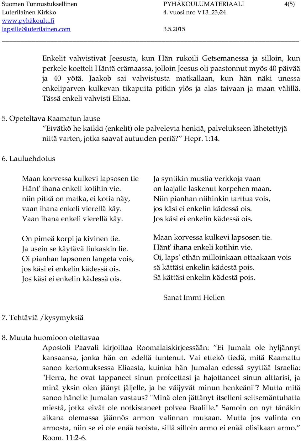 Opeteltava Raamatun lause Eivätkö he kaikki (enkelit) ole palvelevia henkiä, palvelukseen lähetettyjä niitä varten, jotka saavat autuuden periä? Hepr. 1:14. 6.