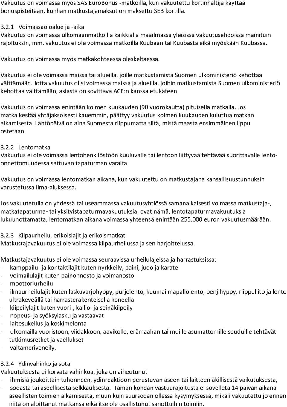 vakuutus ei ole voimassa matkoilla Kuubaan tai Kuubasta eikä myöskään Kuubassa. Vakuutus on voimassa myös matkakohteessa oleskeltaessa.