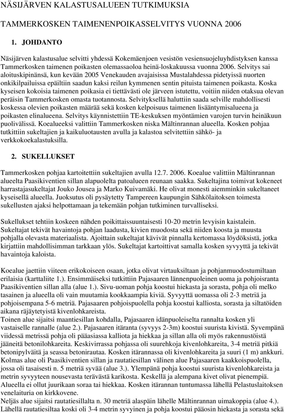 Selvitys sai aloituskipinänsä, kun kevään 2005 Venekauden avajaisissa Mustalahdessa pidetyissä nuorten onkikilpailuissa epäiltiin saadun kaksi reilun kymmenen sentin pituista taimenen poikasta.