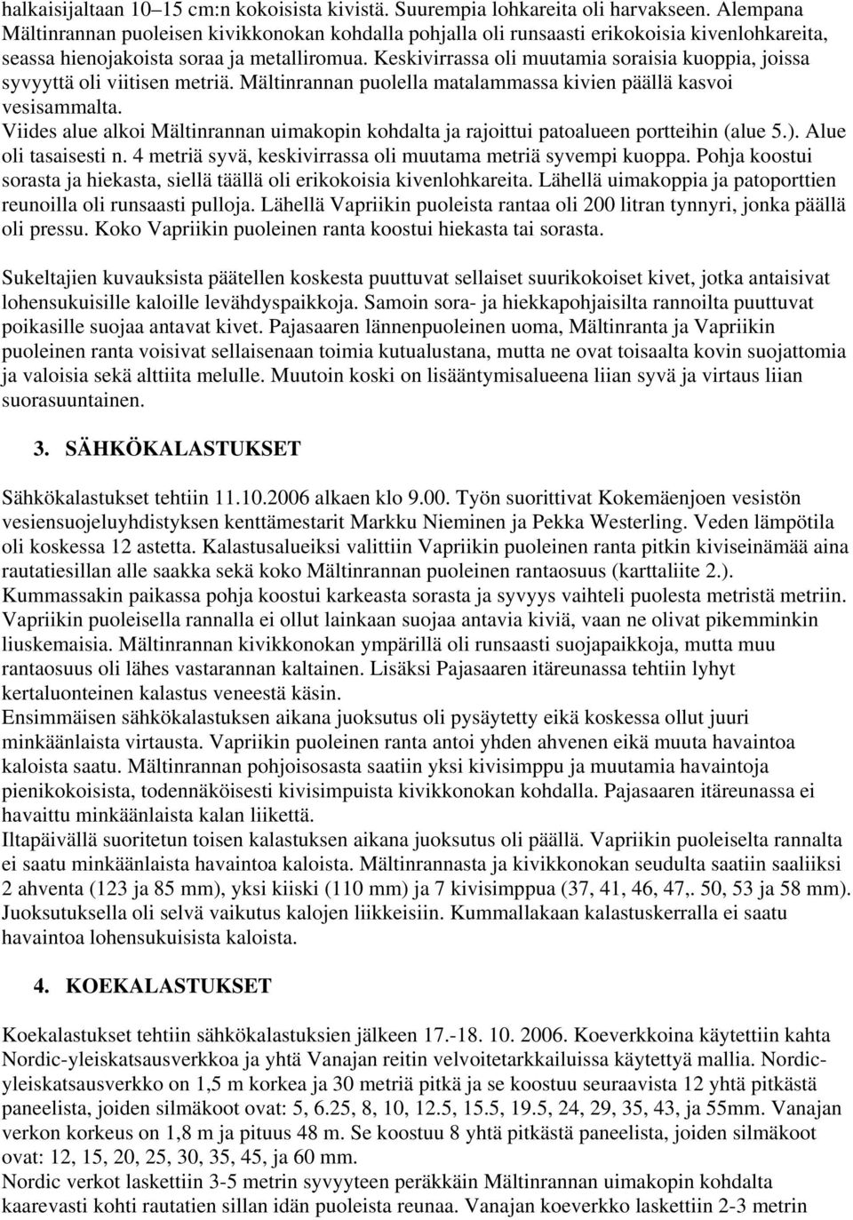 Keskivirrassa oli muutamia soraisia kuoppia, joissa syvyyttä oli viitisen metriä. Mältinrannan puolella matalammassa kivien päällä kasvoi vesisammalta.