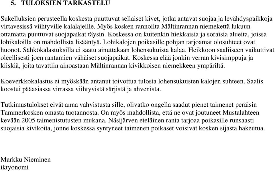 Lohikalojen poikasille pohjan tarjoamat olosuhteet ovat huonot. Sähkökalastuksilla ei saatu ainuttakaan lohensukuista kalaa.